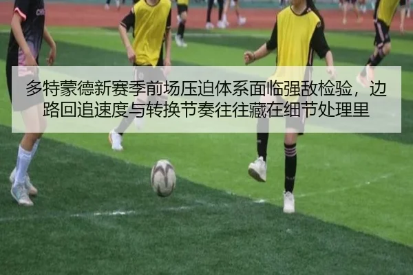 多特蒙德新赛季前场压迫体系面临强敌检验，边路回追速度与转换节奏往往藏在细节处理里