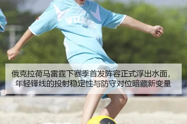 俄克拉荷马雷霆下赛季首发阵容正式浮出水面，年轻锋线的投射稳定性与防守对位暗藏新变量