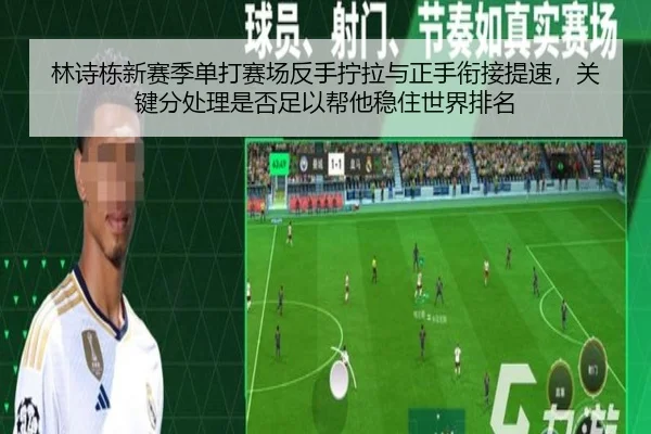 林诗栋新赛季单打赛场反手拧拉与正手衔接提速，关键分处理是否足以帮他稳住世界排名